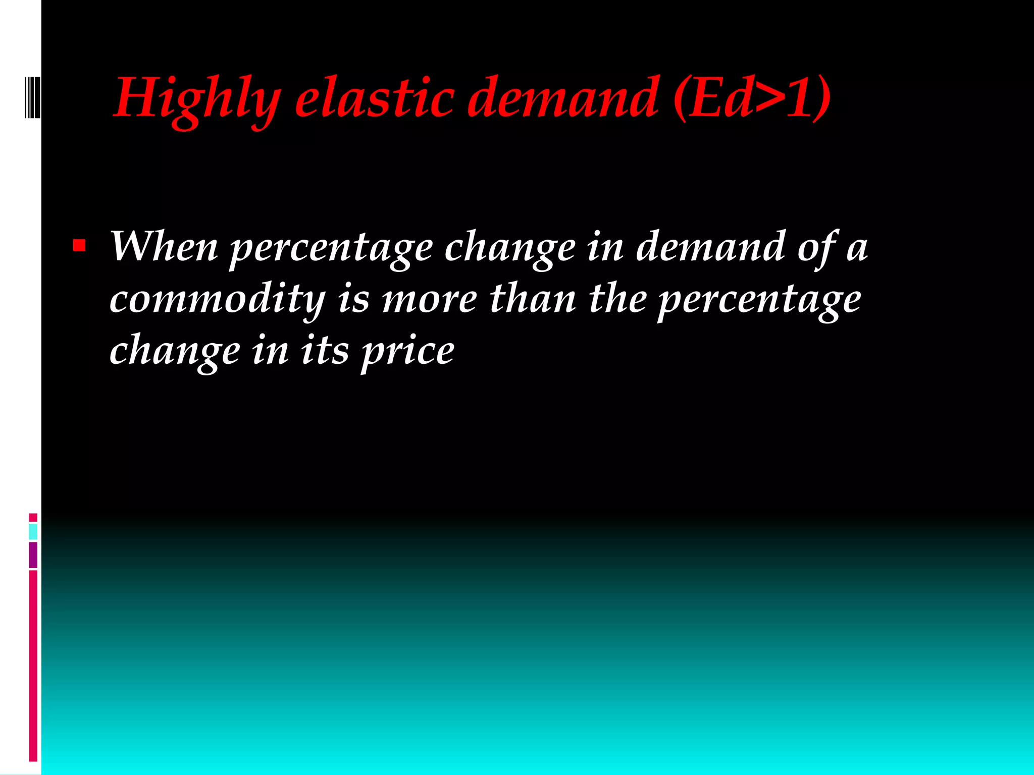Highly elastic demand (Ed>1)
 When percentage change in demand of a
commodity is more than the percentage
change in its price
 