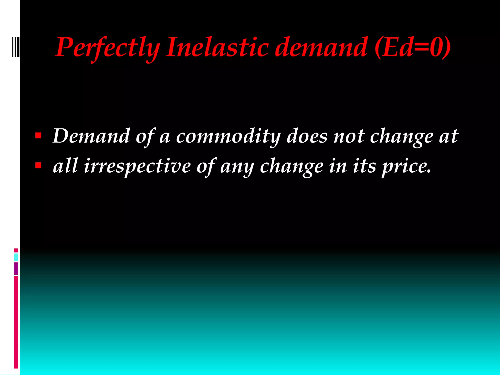 Perfectly Inelastic demand (Ed=0)
 Demand of a commodity does not change at
 all irrespective of any change in its price.
 