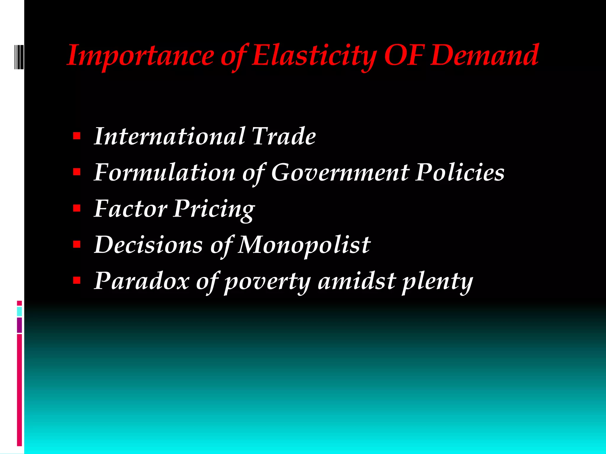 Importance of Elasticity OF Demand
 International Trade
 Formulation of Government Policies
 Factor Pricing
 Decisions of Monopolist
 Paradox of poverty amidst plenty
 