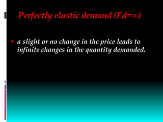 Perfectly elastic demand (Ed=∞)
 a slight or no change in the price leads to
infinite changes in the quantity demanded.
 