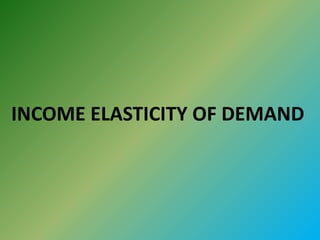 INCOME ELASTICITY OF DEMAND
 