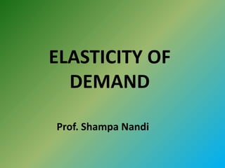 ELASTICITY OF
DEMAND
Prof. Shampa Nandi
 
