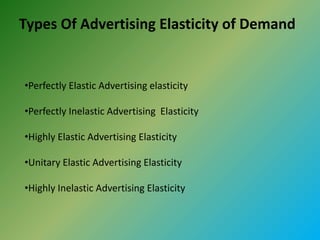 Types Of Advertising Elasticity of Demand
•Perfectly Elastic Advertising elasticity
•Perfectly Inelastic Advertising Elast...