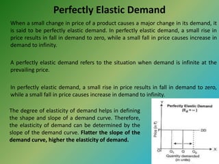 Perfectly Elastic Demand
When a small change in price of a product causes a major change in its demand, it
is said to be p...