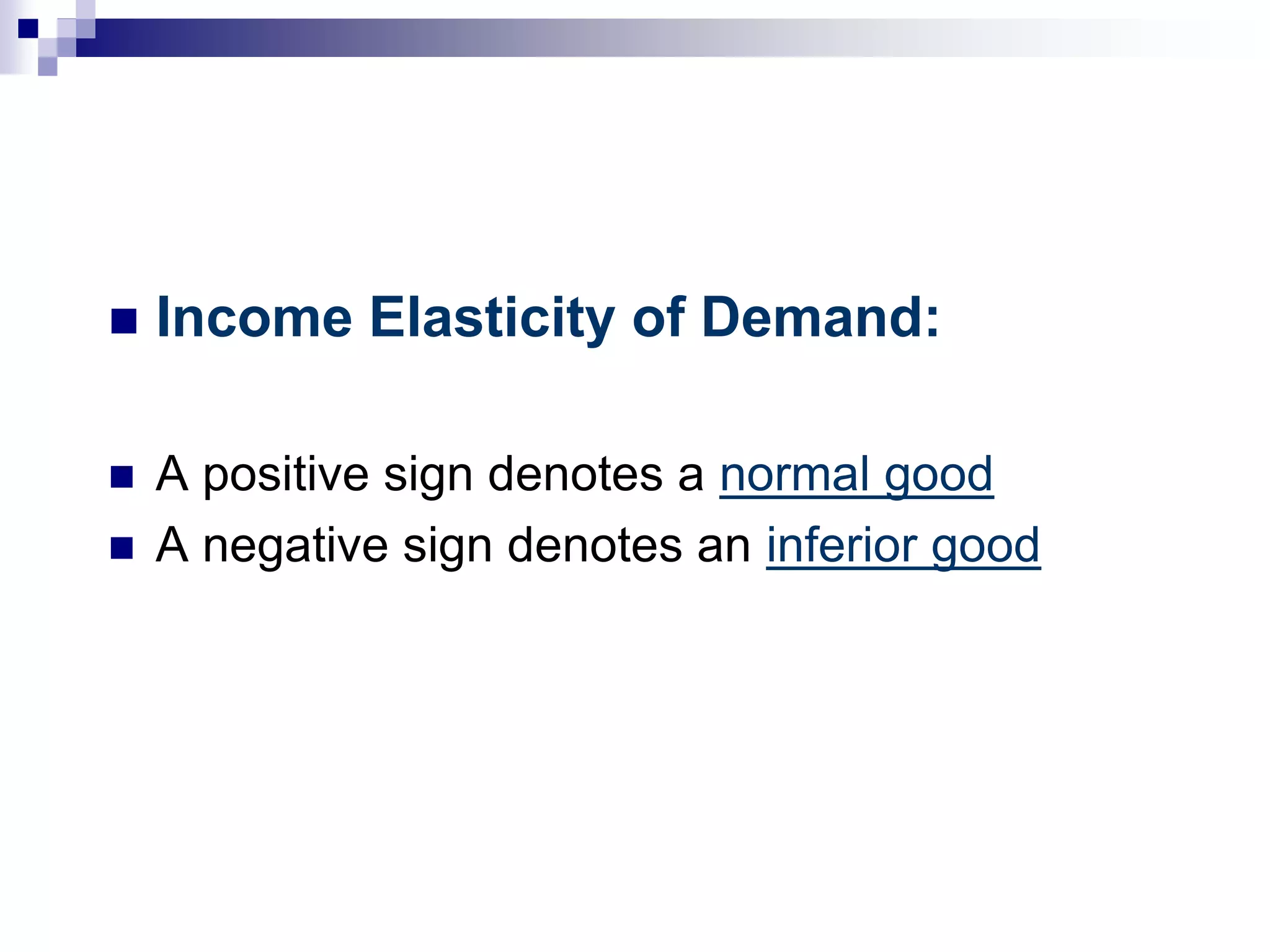  Income Elasticity of Demand:
 A positive sign denotes a normal good
 A negative sign denotes an inferior good
 