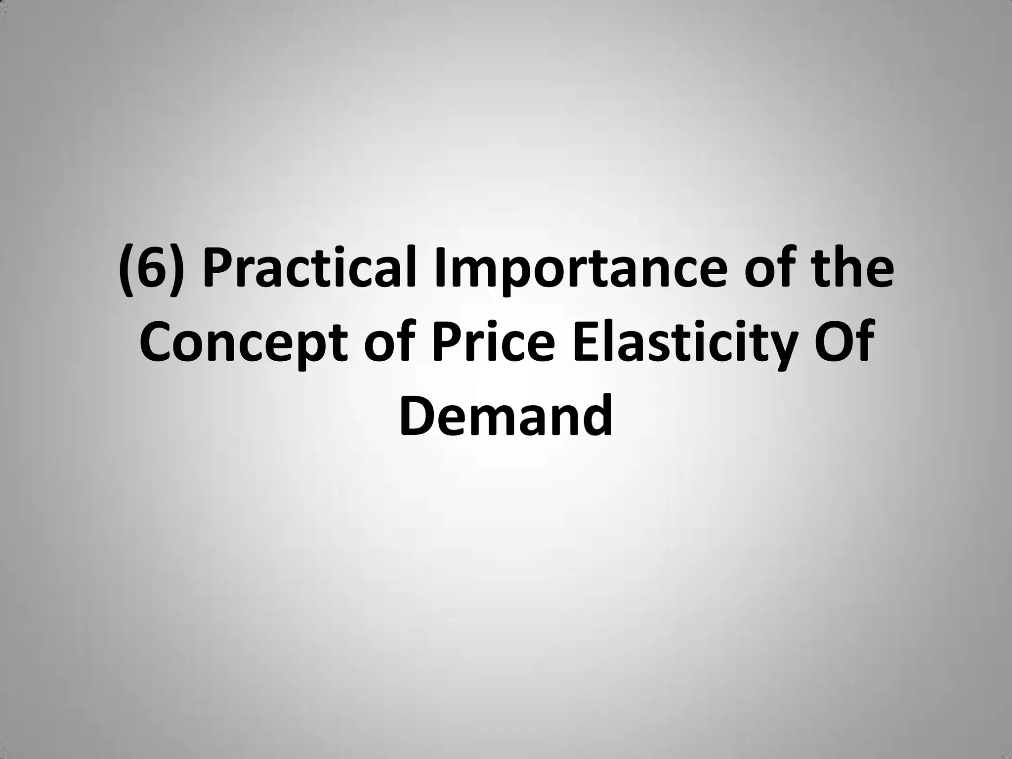 (6) Practical Importance of the Concept of Price Elasticity Of Demand