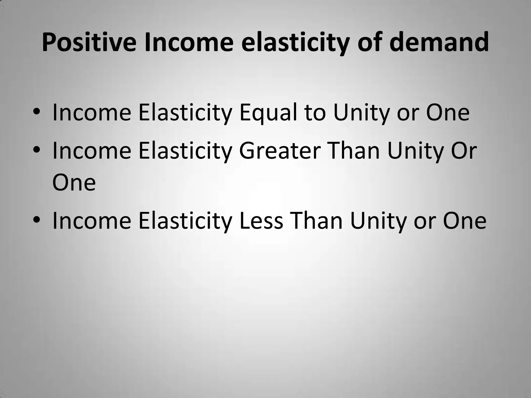 Positive Income elasticity of demandIncome Elasticity Equal to Unity or OneIncome Elasticity Greater Than Unity Or One Income Elasticity Less Than Unity or One