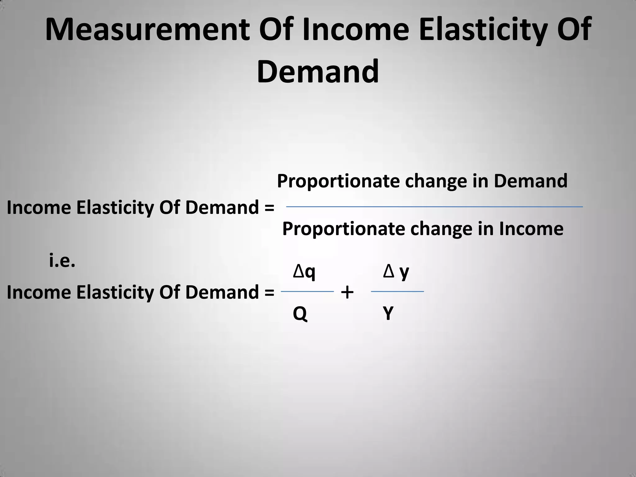 Measurement Of Income Elasticity Of DemandProportionate change in DemandIncome Elasticity Of Demand =Proportionate change in Incomei.e.∆q∆ y+Income Elasticity Of Demand =QY