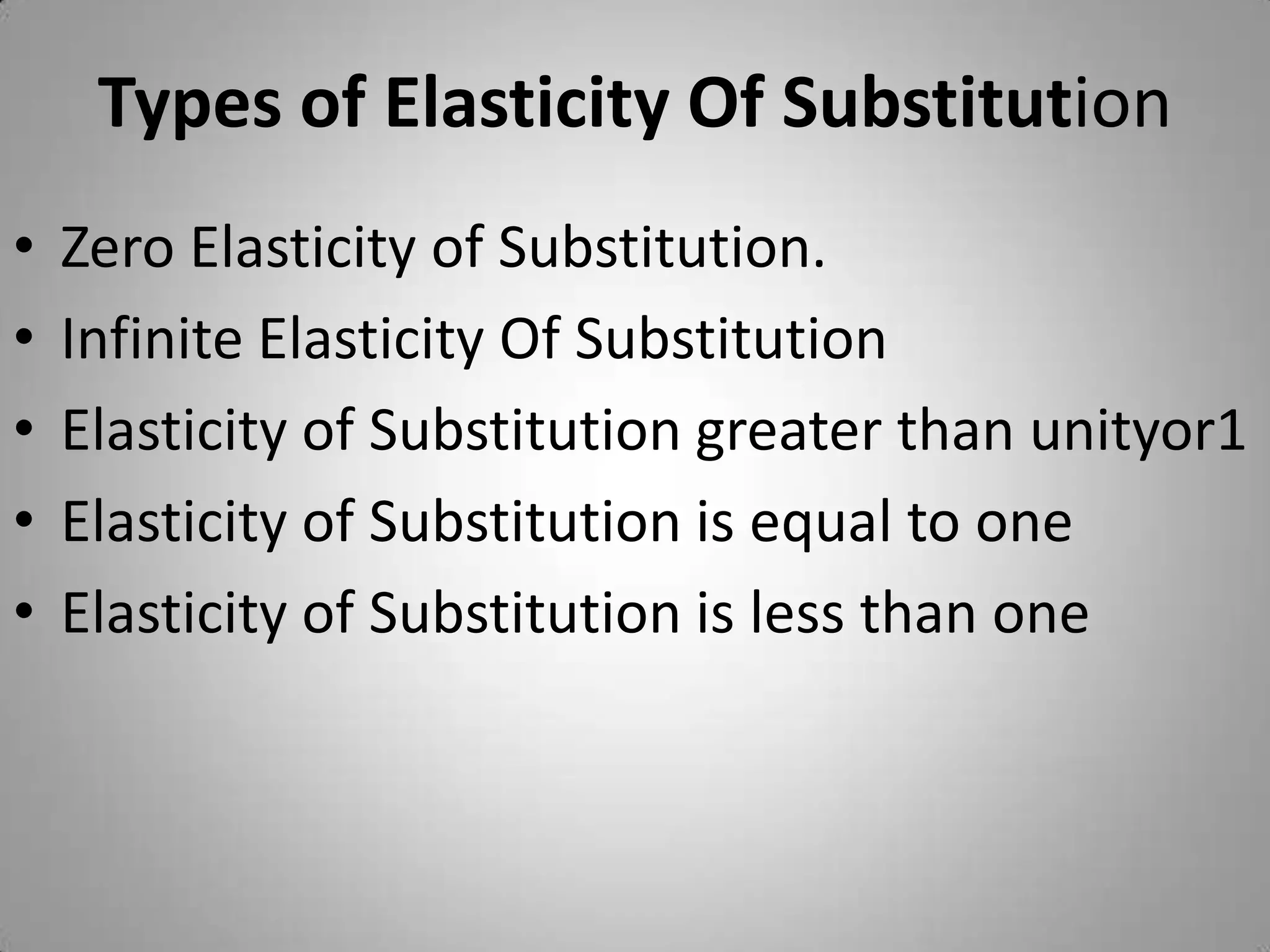 Types of Elasticity Of SubstitutionZero Elasticity of Substitution.Infinite Elasticity Of SubstitutionElasticity of Substitution greater than unityor1Elasticity of Substitution is equal to oneElasticity of Substitution is less than one