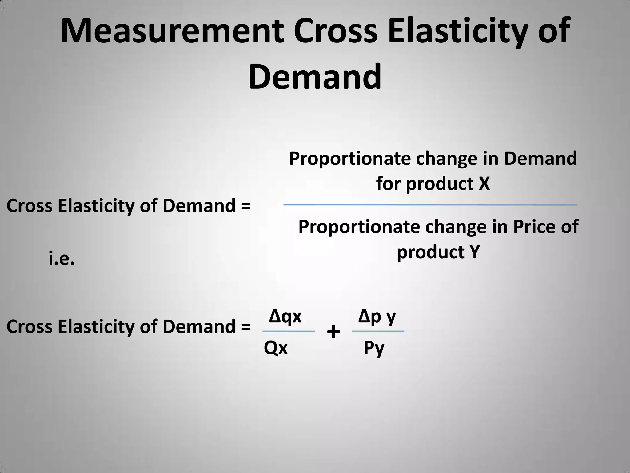 Measurement Cross Elasticity of DemandProportionate change in Demand for product XCross Elasticity of Demand =Proportionate change in Price of product Yi.e.∆qx∆p y+Cross Elasticity of Demand =QxPy