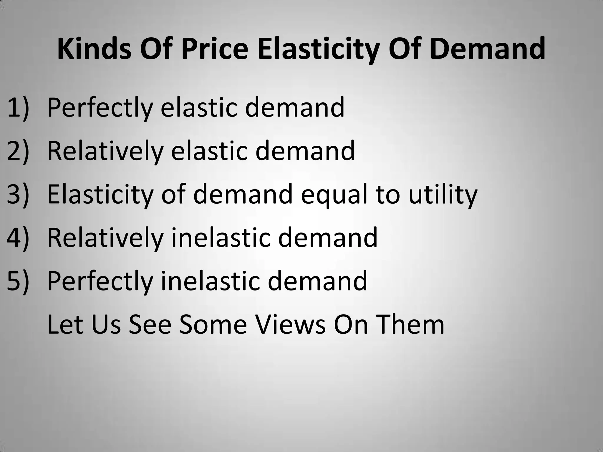 Kinds Of Price Elasticity Of DemandPerfectly elastic demandRelatively elastic demandElasticity of demand equal to utilityRelatively inelastic demandPerfectly inelastic demand 	Let Us See Some Views On Them