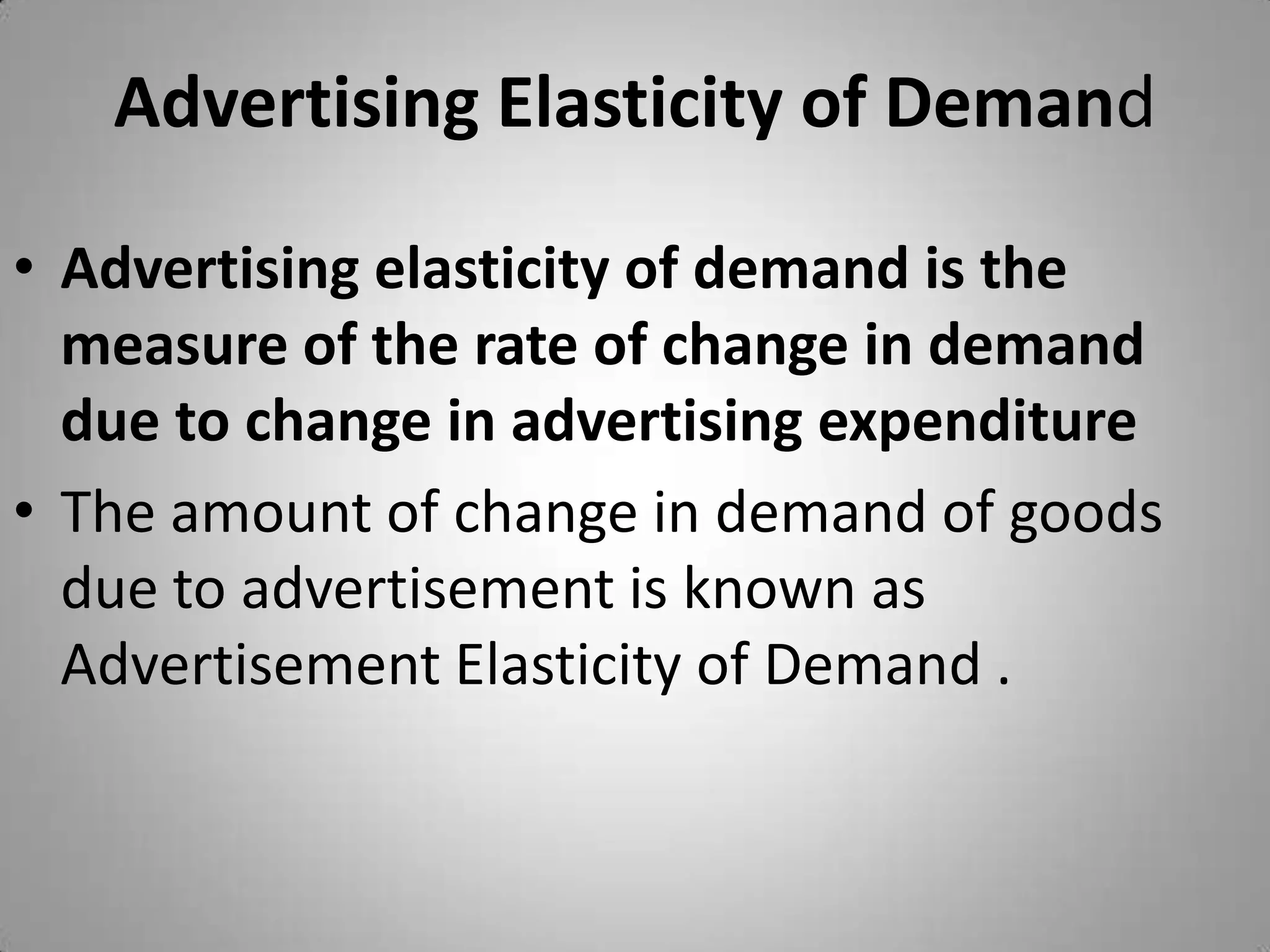 Advertising Elasticity of DemandAdvertising elasticity of demand is the measure of the rate of change in demand due to change in advertising expenditureThe amount of change in demand of goods due to advertisement is known as Advertisement Elasticity of Demand .