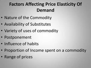 Factors Affecting Price Elasticity Of DemandNature of the CommodityAvailability of SubstitutesVariety of uses of commodityPostponementInfluence of habits Proportion of Income spent on a commodityRange of prices