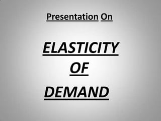 PresentationOn ELASTICITY  OF DEMAND 