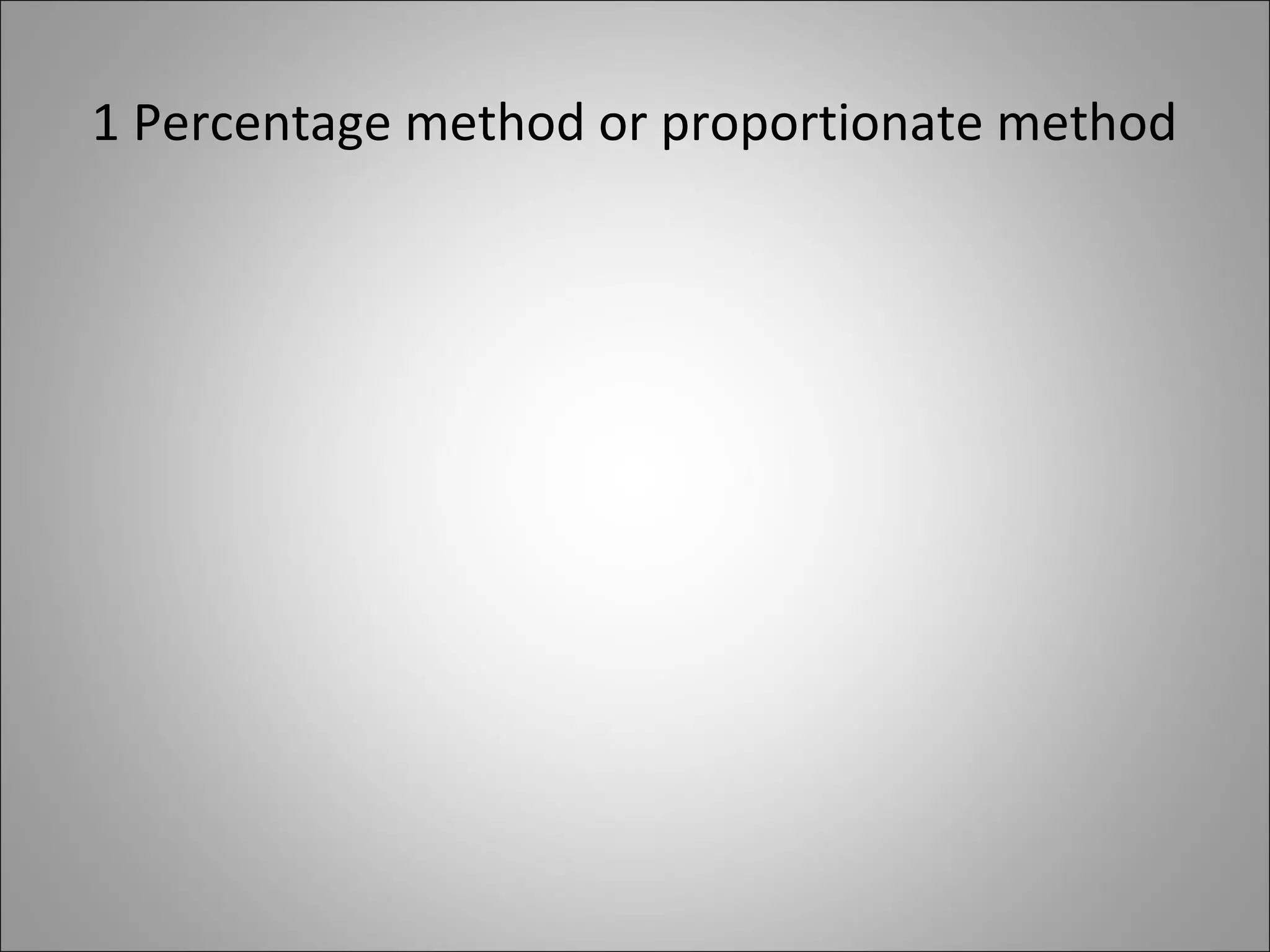 1 Percentage method or proportionate method
 
