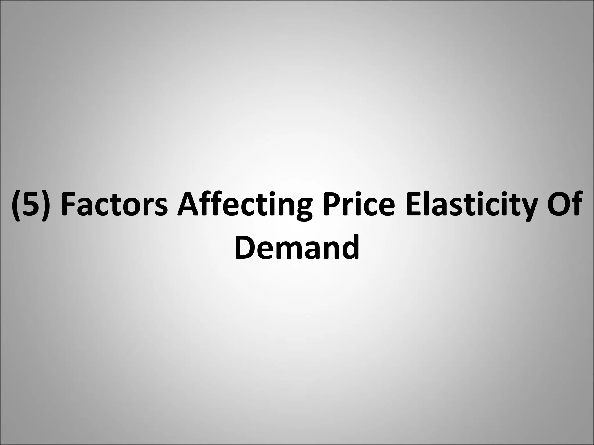 (5) Factors Affecting Price Elasticity Of
Demand
 