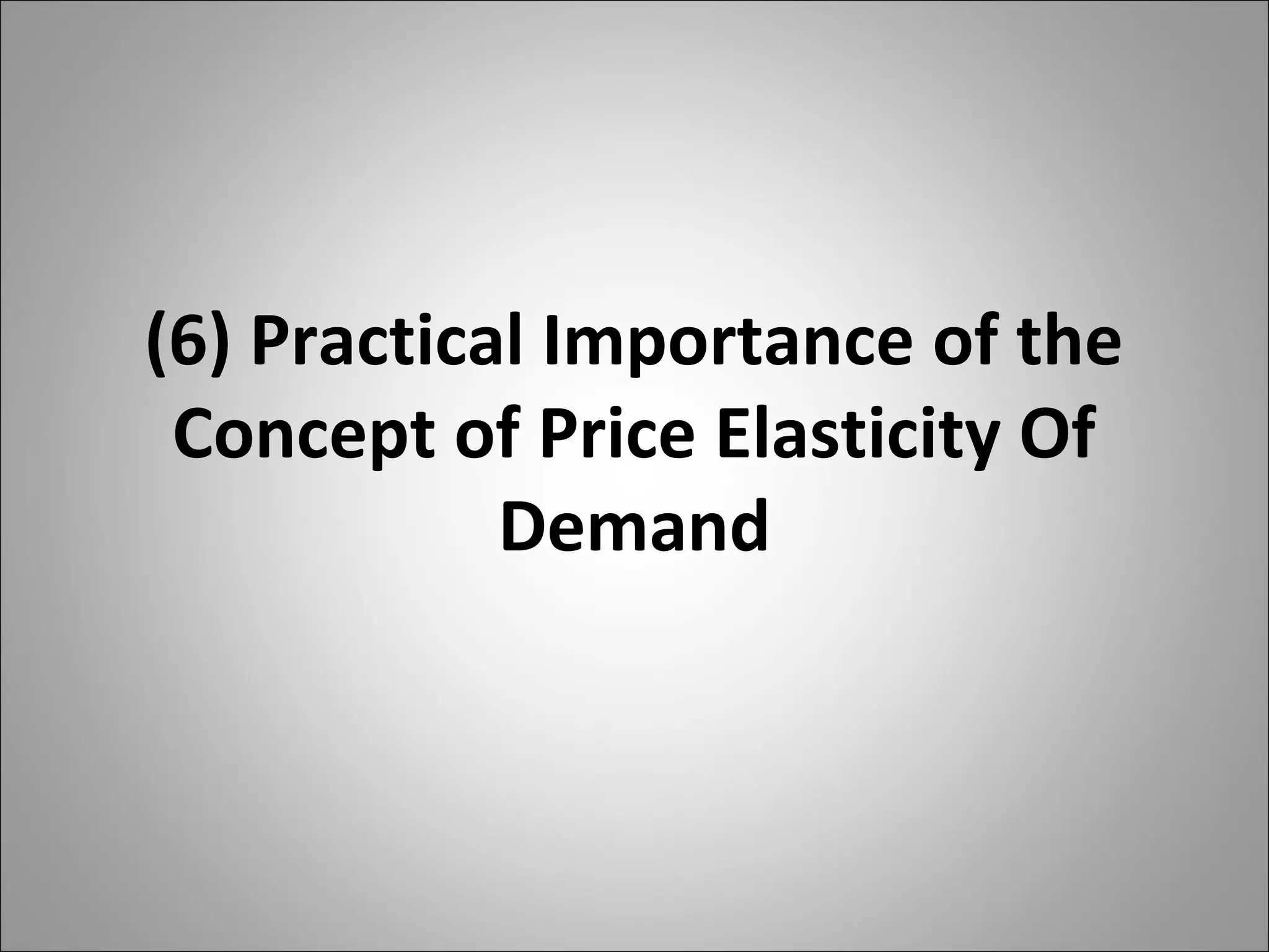 (6) Practical Importance of the
Concept of Price Elasticity Of
Demand
 