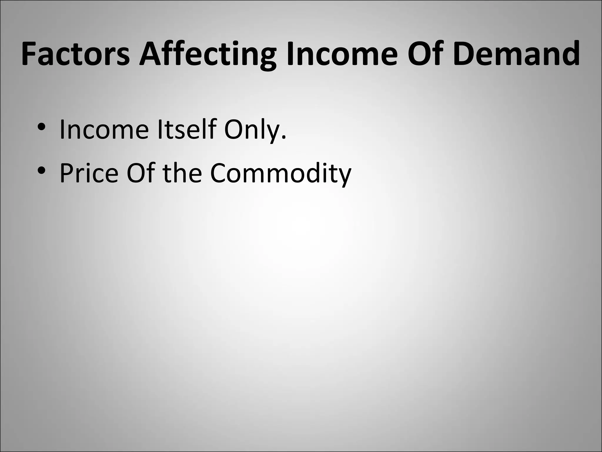 Factors Affecting Income Of Demand
• Income Itself Only.
• Price Of the Commodity
 