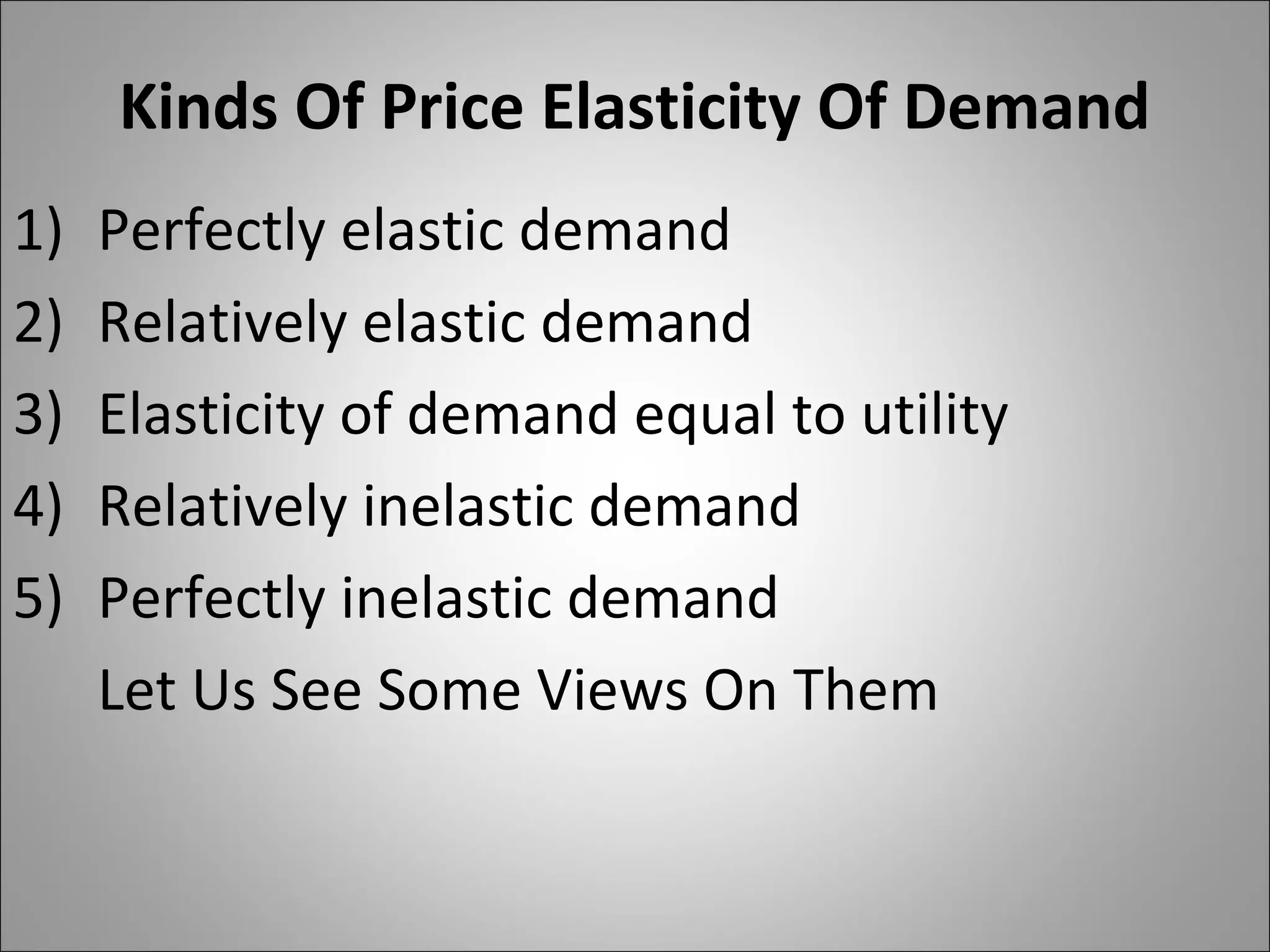 Kinds Of Price Elasticity Of Demand
1) Perfectly elastic demand
2) Relatively elastic demand
3) Elasticity of demand equal to utility
4) Relatively inelastic demand
5) Perfectly inelastic demand
Let Us See Some Views On Them
 