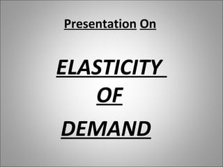 Presentation On
ELASTICITY
OF
DEMAND
 