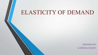 ELASTICITY OF DEMAND
PREPARED BY
K.DHEERAJ REDDY
 