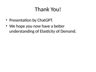 Thank You!
• Presentation by ChatGPT.
• We hope you now have a better
understanding of Elasticity of Demand.
 