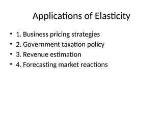 Applications of Elasticity
• 1. Business pricing strategies
• 2. Government taxation policy
• 3. Revenue estimation
• 4. Forecasting market reactions
 