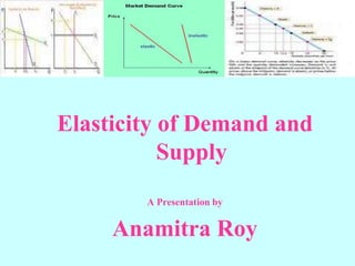 Elasticity of Demand and
Supply
A Presentation by
Anamitra Roy
 
