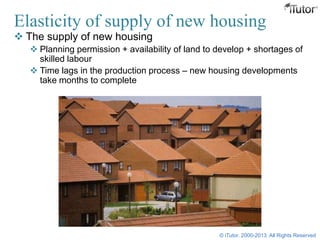 Elasticity of supply of new housing
 The supply of new housing
 Planning permission + availability of land to develop + shortages of
skilled labour
 Time lags in the production process – new housing developments
take months to complete
© iTutor. 2000-2013. All Rights Reserved
 