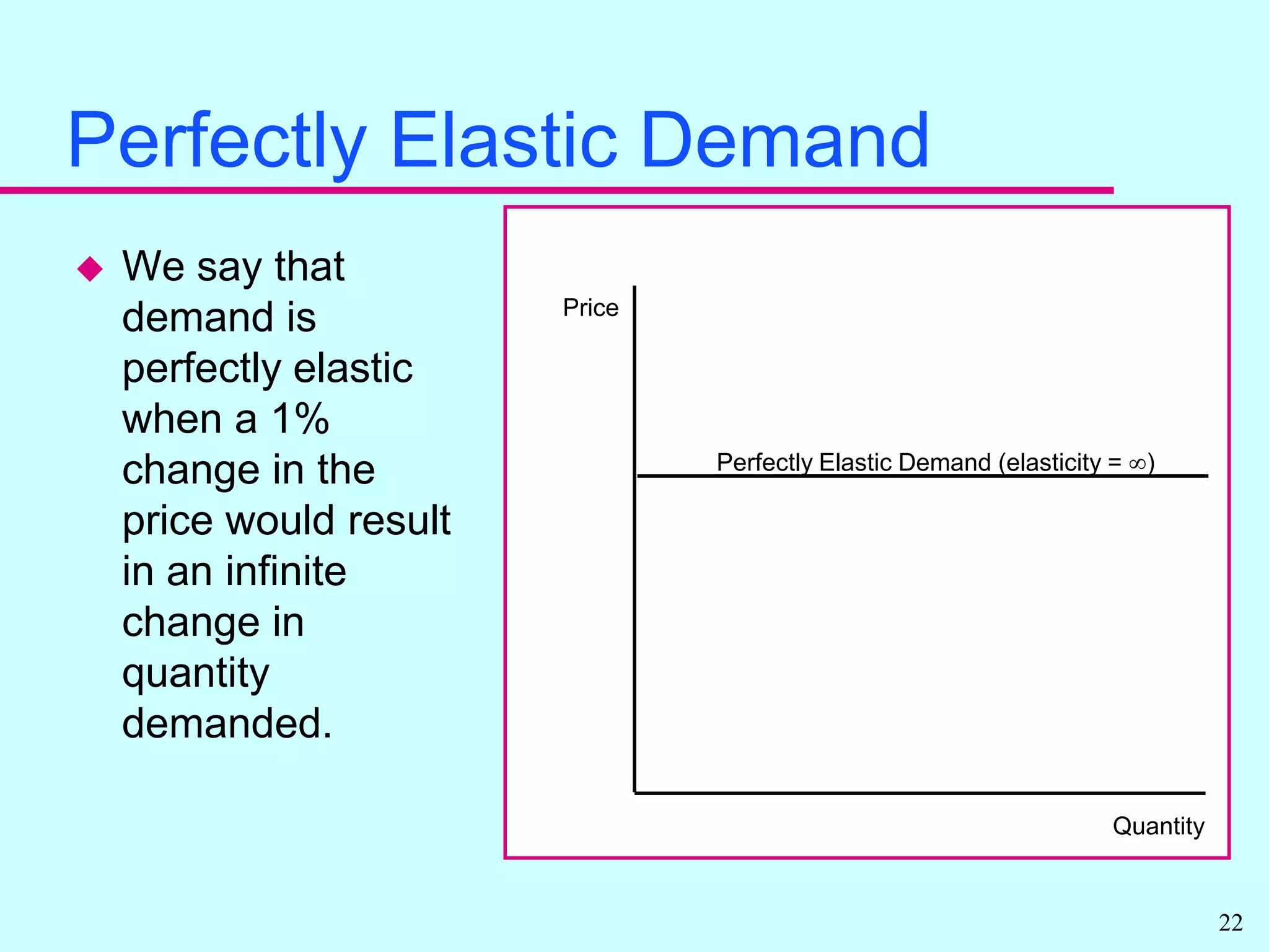 Some Technical Definitions For Extreme Elasticity ValuesEconomists use the terms “perfectly elastic” and “perfectly inelastic” to describe extreme values of price elasticities. Perfectly elastic means the quantity (demanded or supplied) is as price sensitive as possible.Perfectly inelastic means that the quantity (demanded or supplied) has no price sensitivity at all.