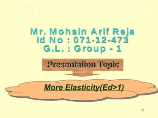 Microeconomics Mr. Mohsin Arif Reja Id No : 071-12-473 G.L. : Group - 1 Presentation Topic More Elasticity(Ed>1) 