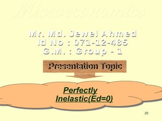 Microeconomics Mr. Md. Jewel Ahmed Id No : 071-12-485 G.M. : Group - 1 Presentation Topic Perfectly Inelastic(Ed=0) 