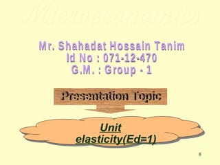 Microeconomics Mr. Shahadat Hossain Tanim Id No : 071-12-470 G.M. : Group - 1 Presentation Topic Unit elasticity(Ed=1) 