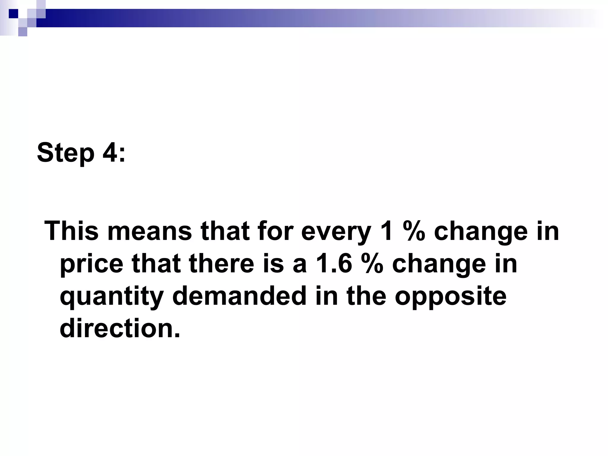 Step 4:

This means that for every 1 % change in
 price that there is a 1.6 % change in
 quantity demanded in the opposite
 direction.
 