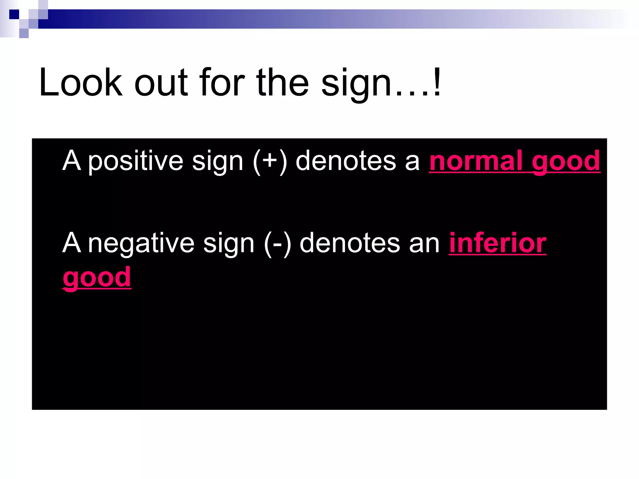 Look out for the sign…!
   A positive sign (+) denotes a normal good

   A negative sign (-) denotes an inferior
    good
 