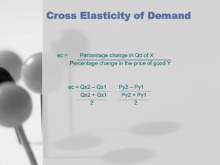 Cross Elasticity of Demand

ec =

Percentage change in Qd of X
Percentage change in the price of good Y

ec = Qx2 – Qx1
Qx2 + Qx1
2

Py2 – Py1
Py2 + Py1
2

 