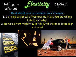 70
# Hot dogs made
Think about your response to price changes.
1. Do rising gas prices affect how much gas you are willing
to buy, and why?
2. Name an item might would still buy if the price is too high
and why?
ElasticityBellringer –
half sheet
04/09/14
 