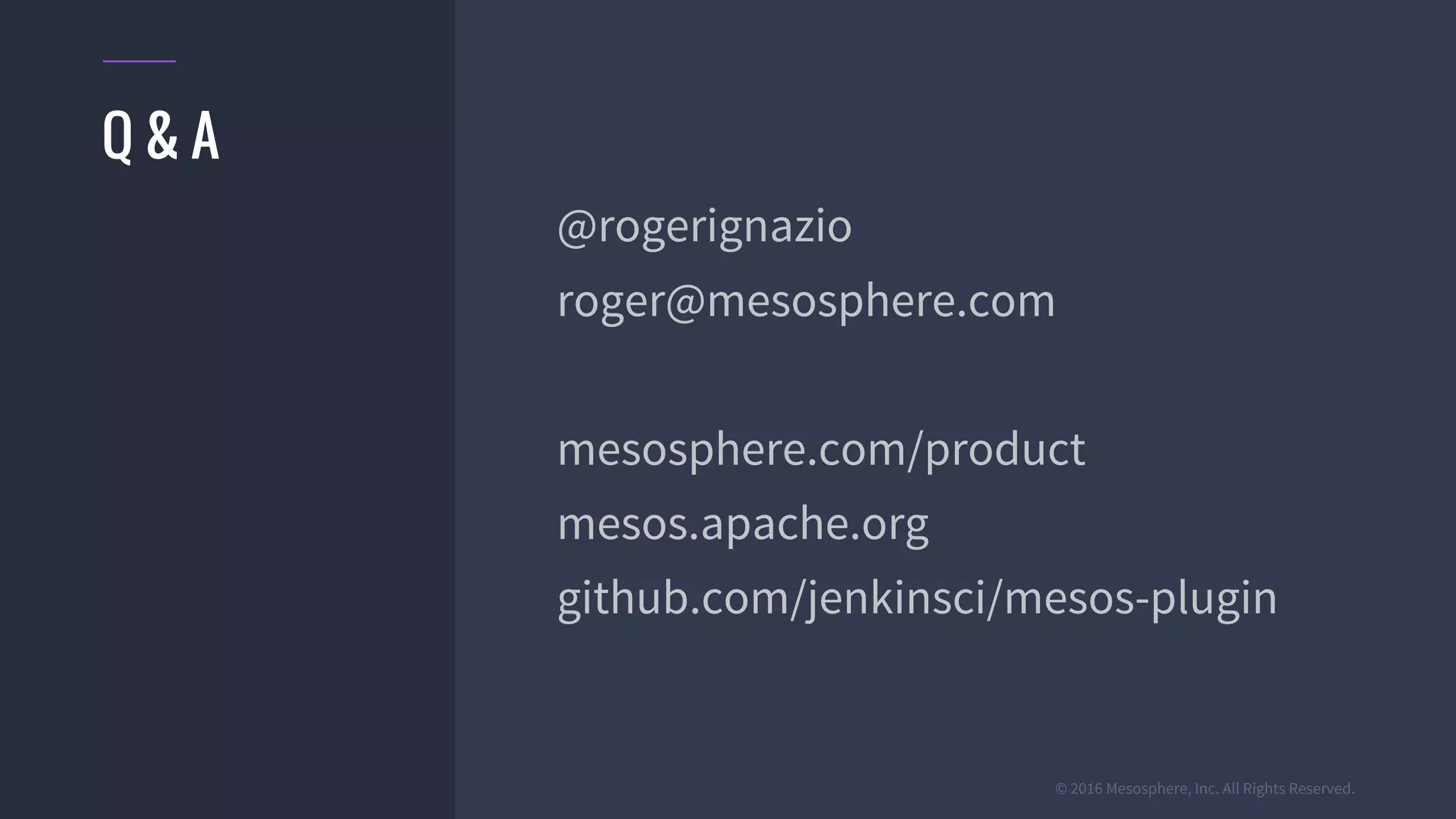 © 2016 Mesosphere, Inc. All Rights Reserved.
Q & A
@rogerignazio
roger@mesosphere.com
mesosphere.com/product
mesos.apache.org
github.com/jenkinsci/mesos-plugin
 