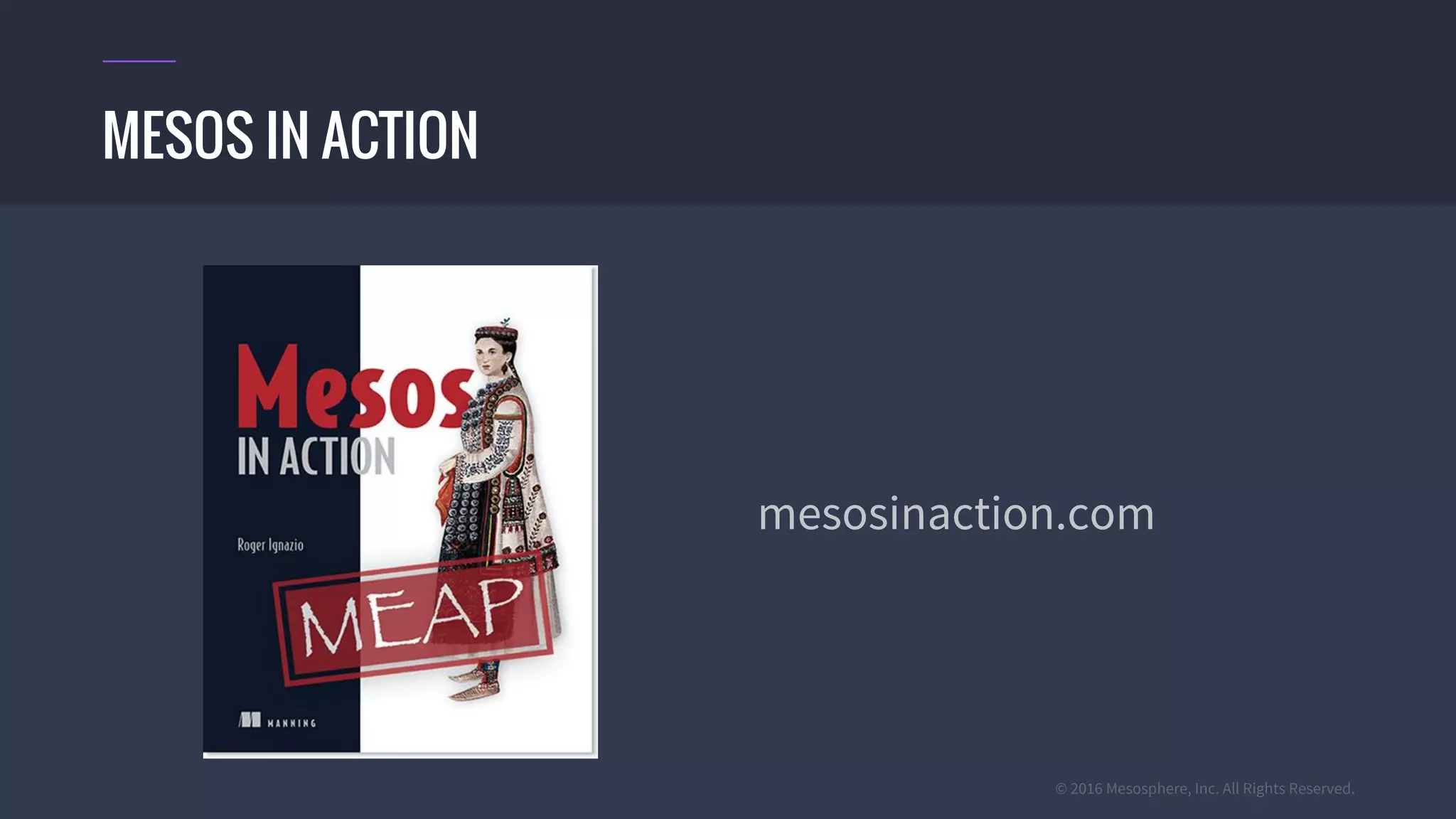 © 2016 Mesosphere, Inc. All Rights Reserved.
mesosinaction.com
MESOS IN ACTION
 