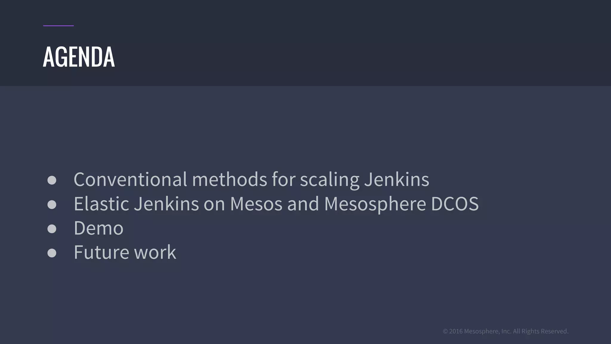 © 2016 Mesosphere, Inc. All Rights Reserved.
● Conventional methods for scaling Jenkins
● Elastic Jenkins on Mesos and Mesosphere DCOS
● Demo
● Future work
AGENDA
 