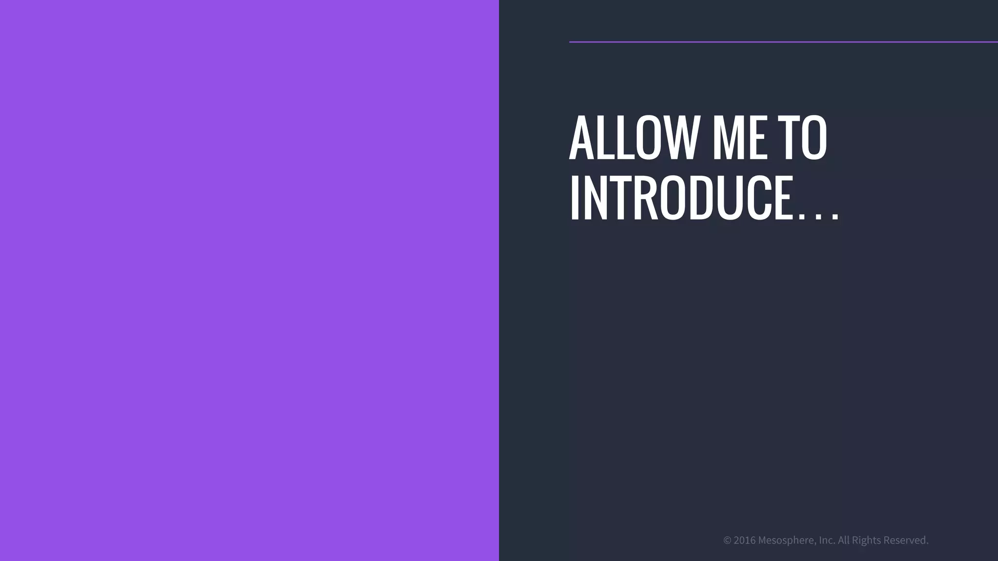 © 2016 Mesosphere, Inc. All Rights Reserved.
ALLOW ME TO
INTRODUCE…
 