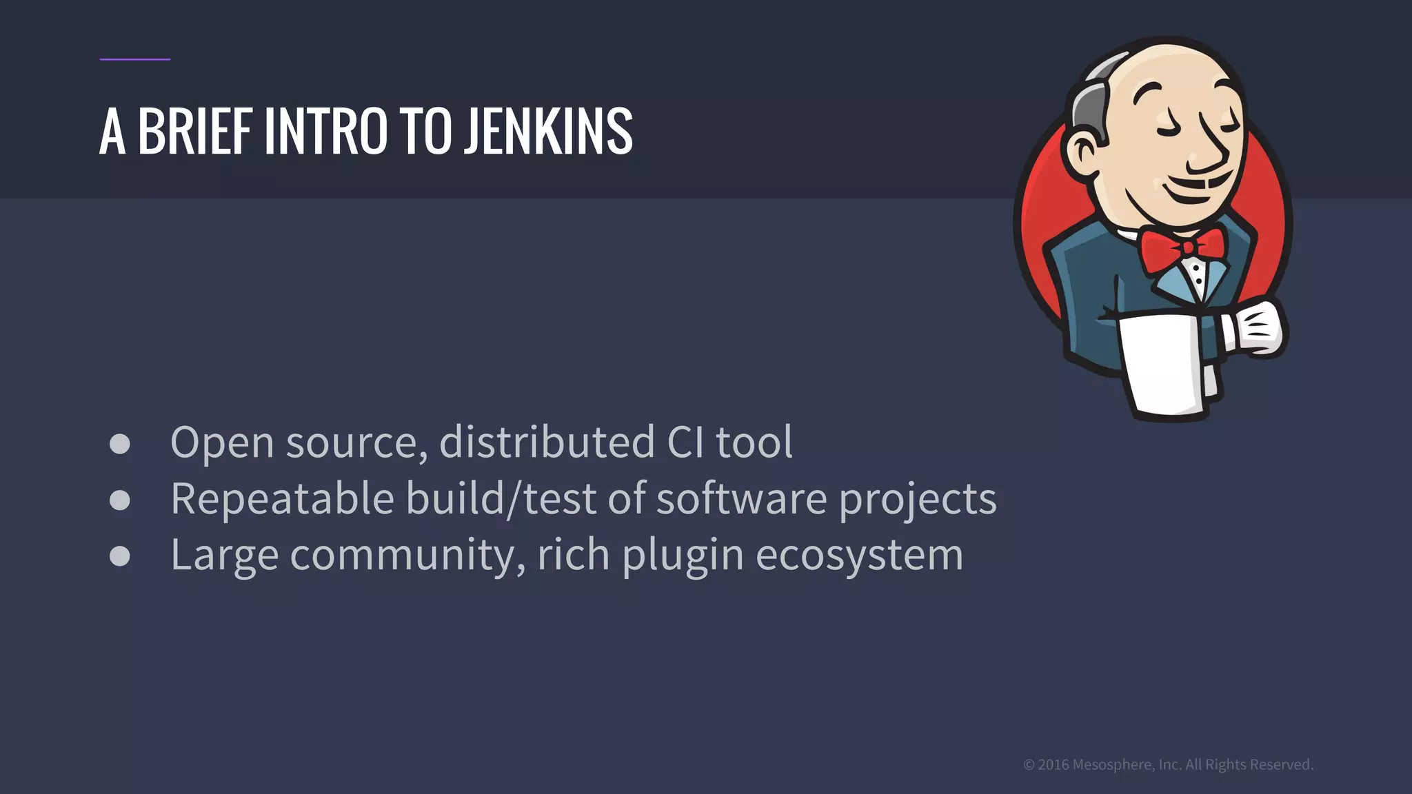 © 2016 Mesosphere, Inc. All Rights Reserved.
● Open source, distributed CI tool
● Repeatable build/test of software projects
● Large community, rich plugin ecosystem
A BRIEF INTRO TO JENKINS
 