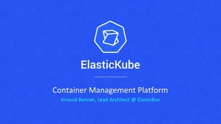Container Management Platform
Arnaud Bonnet, Lead Architect @ ElasticBox
 
