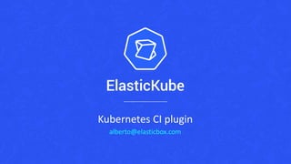 Kubernetes CI plugin
alberto@elasticbox.com
 