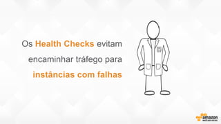 Os Health Checks evitam
encaminhar tráfego para
instâncias com falhas
 