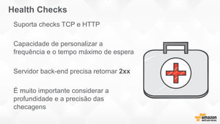Health Checks
Suporta checks TCP e HTTP
Capacidade de personalizar a
frequência e o tempo máximo de espera
Servidor back-end precisa retornar 2xx
É muito importante considerar a
profundidade e a precisão das
checagens
 