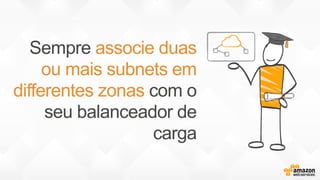 Sempre associe duas
ou mais subnets em
differentes zonas com o
seu balanceador de
carga
 