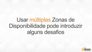 Usar múltiplas Zonas de
Disponibilidade pode introduzir
alguns desafios
 