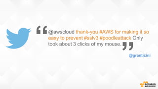 @awscloud thank-you #AWS for making it so
easy to prevent #sslv3 #poodleattack Only
took about 3 clicks of my mouse.“
”@granticini
 