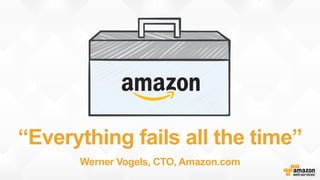 “Everything fails all the time”
Werner Vogels, CTO, Amazon.com
 